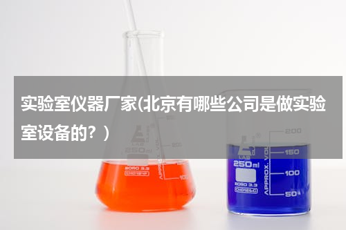 实验室仪器厂家(北京有哪些公司是做实验室设备的？)