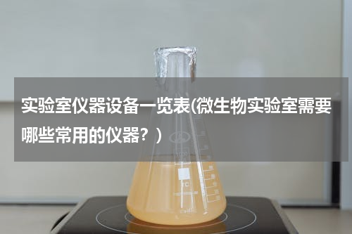 实验室仪器设备一览表(微生物实验室需要哪些常用的仪器？)