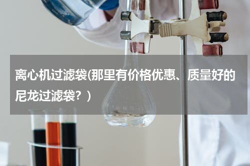 离心机过滤袋(那里有价格优惠、质量好的尼龙过滤袋？)