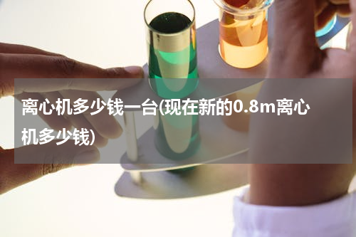 离心机多少钱一台(现在新的0.8m离心机多少钱)