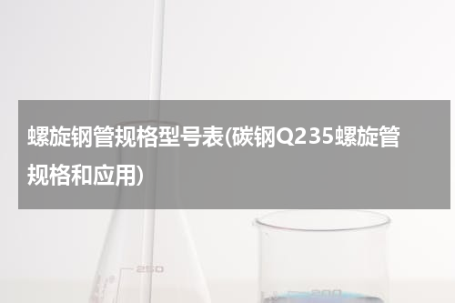 螺旋钢管规格型号表(碳钢Q235螺旋管规格和应用)