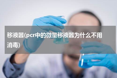 移液器(pcr中的微量移液器为什么不用消毒)