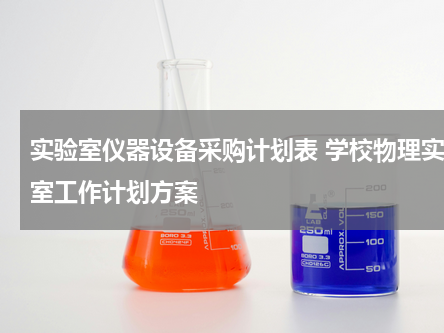 实验室仪器设备采购计划表 学校物理实验室工作计划方案