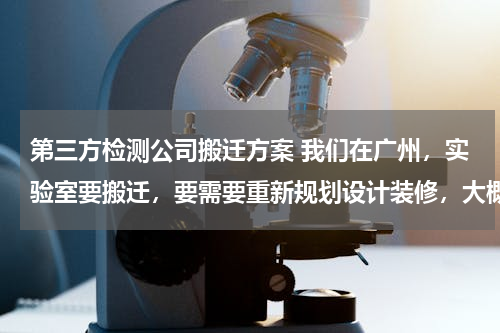 第三方检测公司搬迁方案 我们在广州，实验室要搬迁，要需要重新规划设计装修，大概四千多平，请问怎么入手？