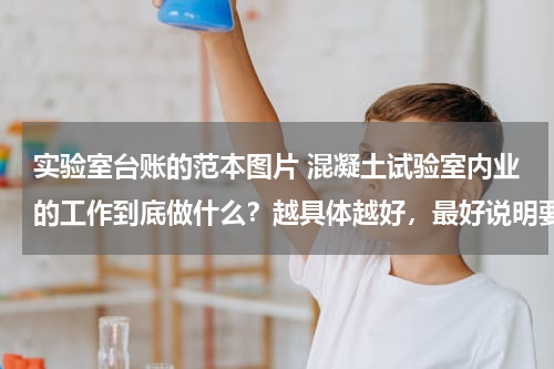 实验室台账的范本图片 混凝土试验室内业的工作到底做什么？越具体越好，最好说明要做哪些台账，台账具体格式等