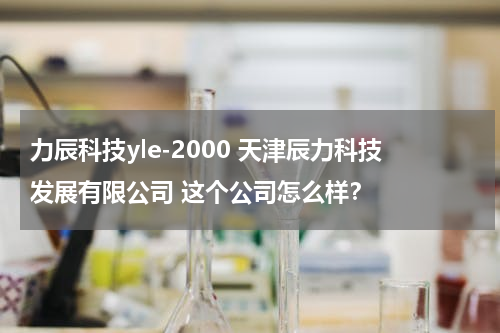 力辰科技yle-2000 天津辰力科技发展有限公司 这个公司怎么样？