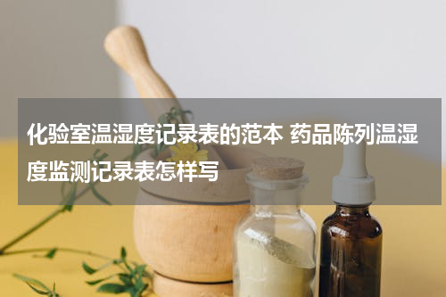 化验室温湿度记录表的范本 药品陈列温湿度监测记录表怎样写