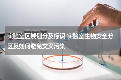 实验室区域划分及标识 实验室生物安全分区及如何避免交叉污染