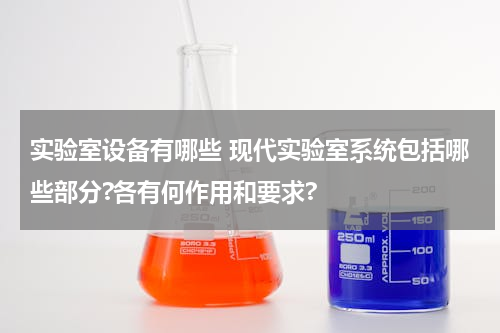 实验室设备有哪些 现代实验室系统包括哪些部分?各有何作用和要求?