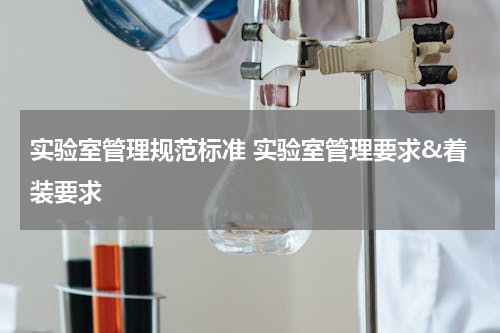实验室管理规范标准 实验室管理要求&着装要求
