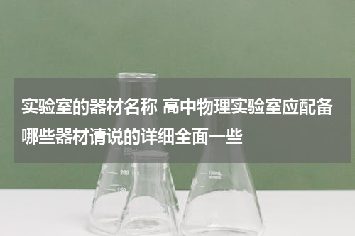 实验室的器材名称 高中物理实验室应配备哪些器材请说的详细全面一些