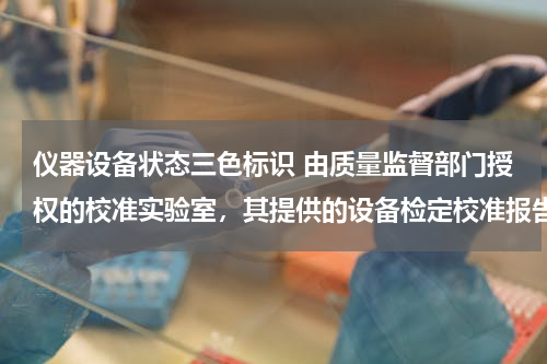 仪器设备状态三色标识 由质量监督部门授权的校准实验室，其提供的设备检定校准报告应加盖什么标志