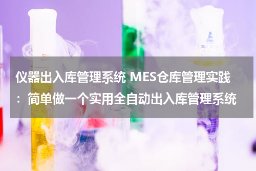 仪器出入库管理系统 MES仓库管理实践：简单做一个实用全自动出入库管理系统