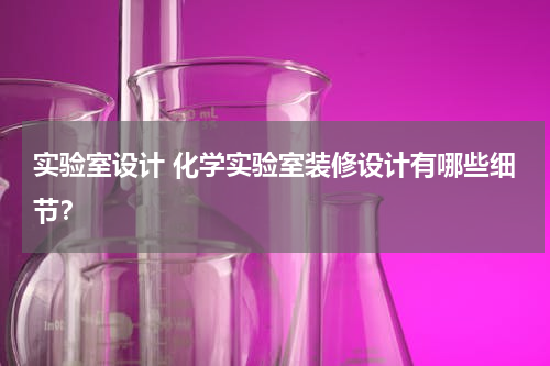 实验室设计 化学实验室装修设计有哪些细节？