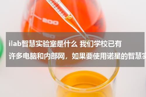 ilab智慧实验室是什么 我们学校已有许多电脑和内部网，如果要使用诺星的智慧实验室，硬件电脑和网络能不能用上？