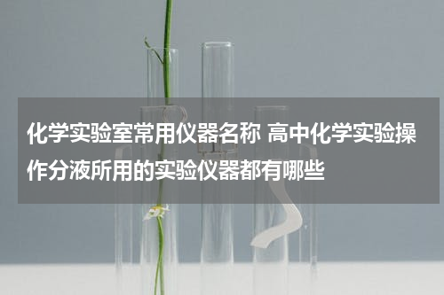 化学实验室常用仪器名称 高中化学实验操作分液所用的实验仪器都有哪些