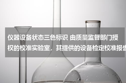 仪器设备状态三色标识 由质量监督部门授权的校准实验室，其提供的设备检定校准报告应加盖什么标志