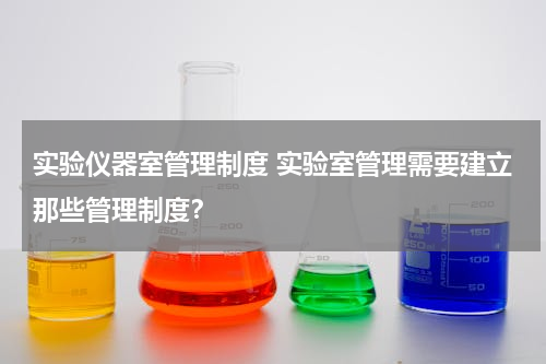实验仪器室管理制度 实验室管理需要建立那些管理制度？