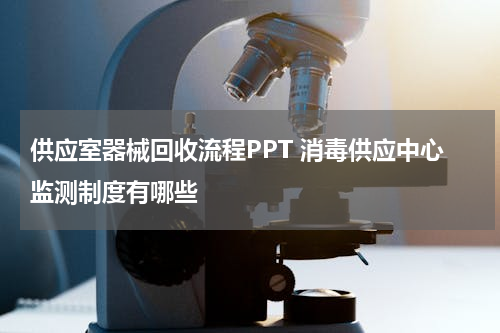 供应室器械回收流程PPT 消毒供应中心监测制度有哪些