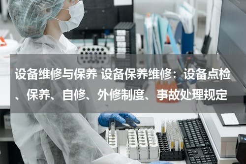 设备维修与保养 设备保养维修：设备点检、保养、自修、外修制度、事故处理规定