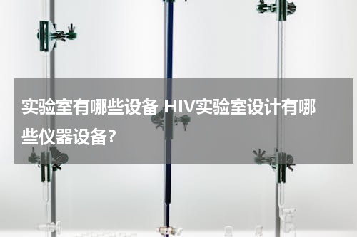 实验室有哪些设备 HIV实验室设计有哪些仪器设备？
