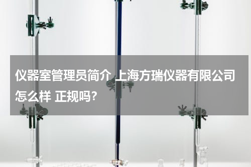 仪器室管理员简介 上海方瑞仪器有限公司怎么样 正规吗？