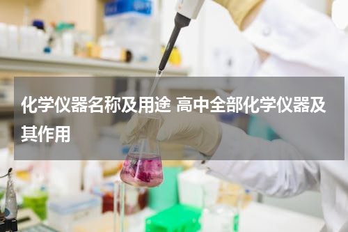 化学仪器名称及用途 高中全部化学仪器及其作用