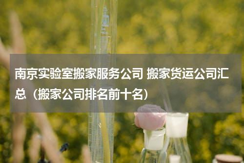 南京实验室搬家服务公司 搬家货运公司汇总（搬家公司排名前十名）