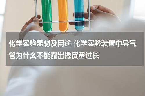 化学实验器材及用途 化学实验装置中导气管为什么不能露出橡皮塞过长
