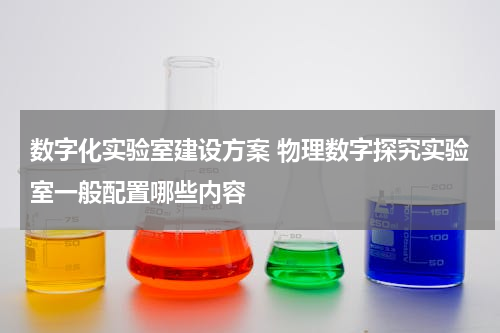 数字化实验室建设方案 物理数字探究实验室一般配置哪些内容