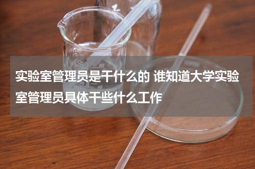 实验室管理员是干什么的 谁知道大学实验室管理员具体干些什么工作