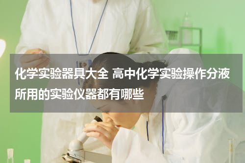 化学实验器具大全 高中化学实验操作分液所用的实验仪器都有哪些