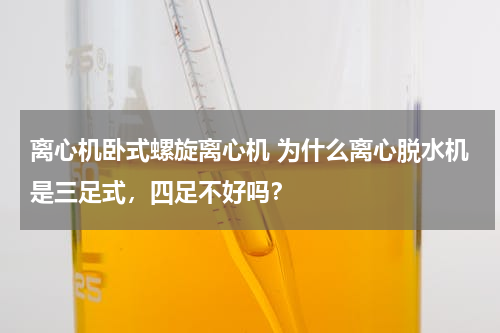 离心机卧式螺旋离心机 为什么离心脱水机是三足式，四足不好吗？
