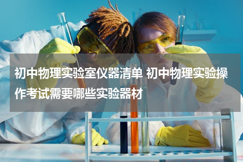 初中物理实验室仪器清单 初中物理实验操作考试需要哪些实验器材