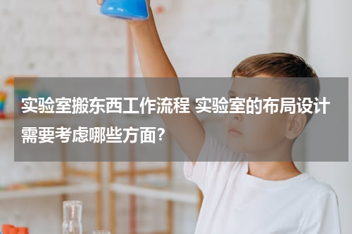 实验室搬东西工作流程 实验室的布局设计需要考虑哪些方面？