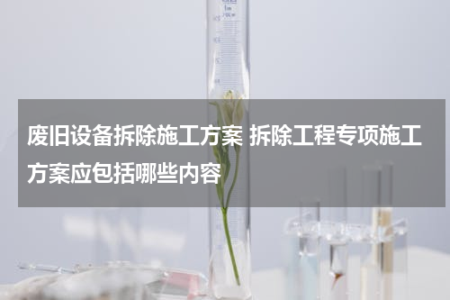 废旧设备拆除施工方案 拆除工程专项施工方案应包括哪些内容