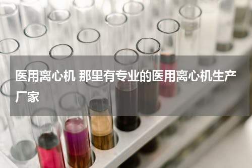 医用离心机 那里有专业的医用离心机生产厂家
