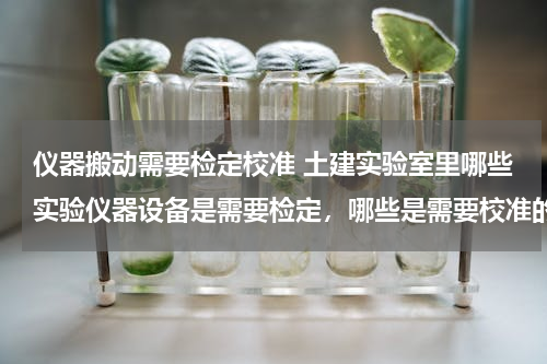 仪器搬动需要检定校准 土建实验室里哪些实验仪器设备是需要检定，哪些是需要校准的？