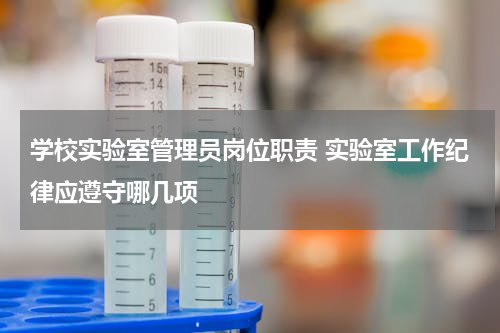 学校实验室管理员岗位职责 实验室工作纪律应遵守哪几项