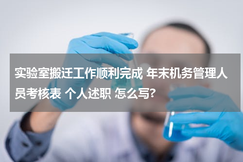 实验室搬迁工作顺利完成 年末机务管理人员考核表 个人述职 怎么写?