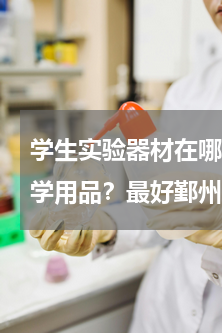 学生实验器材在哪买宁波 宁波哪里有卖化学用品？最好鄞州的