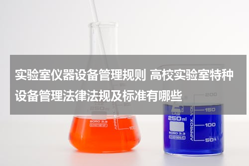 实验室仪器设备管理规则 高校实验室特种设备管理法律法规及标准有哪些