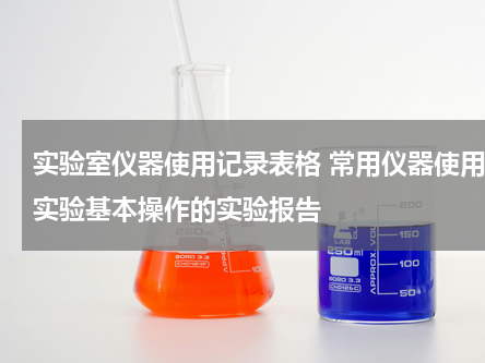 实验室仪器使用记录表格 常用仪器使用及实验基本操作的实验报告