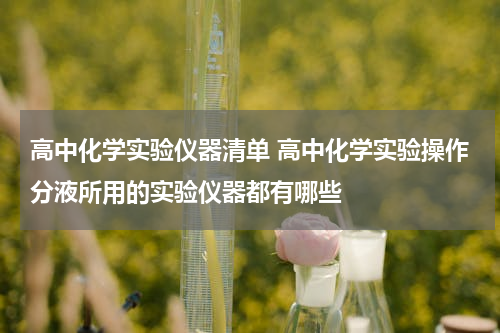 高中化学实验仪器清单 高中化学实验操作分液所用的实验仪器都有哪些