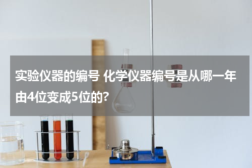 实验仪器的编号 化学仪器编号是从哪一年由4位变成5位的?